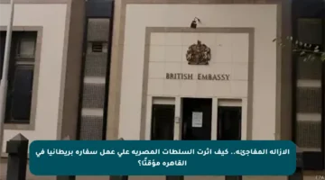 الإزالة المفاجئة.. كيف أثرت السلطات المصرية على عمل سفارة بريطانيا في القاهرة مؤقتًا؟